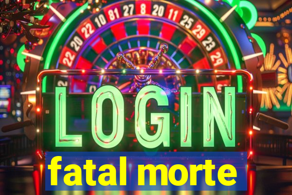 fatal morte